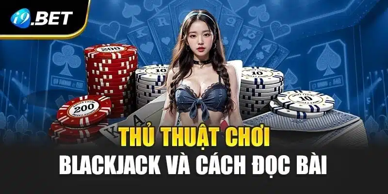 Thủ Thuật Chơi Blackjack Cực Hay Giúp Bạn Thắng Lớn i9Bet 4 Thủ thuật chơi blackjack và cách đọc bài