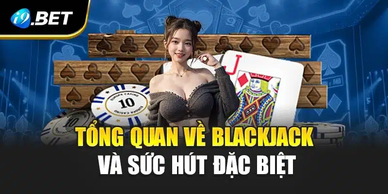 Thủ Thuật Chơi Blackjack Cực Hay Giúp Bạn Thắng Lớn i9Bet 2 Tổng quan về blackjack và sức hút đặc biệt