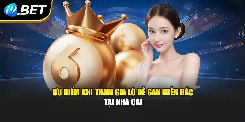 Lô Đề Gan Miền Bắc I9bet – Khái Niệm Và Cách Thống Kê 4 Ưu điểm khi tham gia lô đề gan miền Bắc tại nhà cái