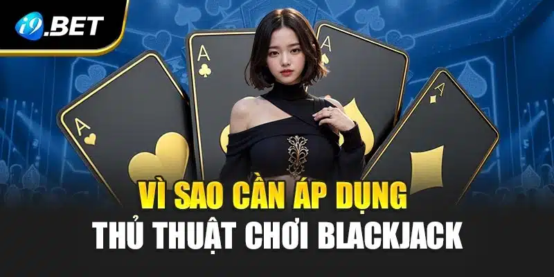 Thủ Thuật Chơi Blackjack Cực Hay Giúp Bạn Thắng Lớn i9Bet 3 Vì sao cần áp dụng thủ thuật chơi blackjack
