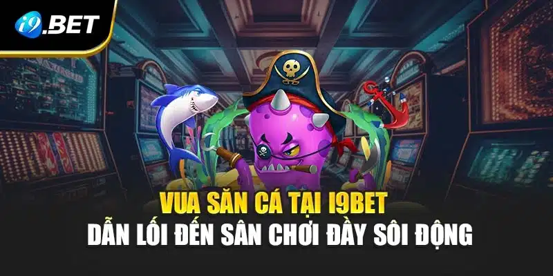 Vua Săn Cá Tại i9Bet - Dẫn Lối Đến Sân Chơi Đầy Sôi Động
