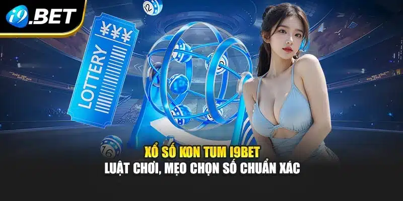 Xổ Số Kon Tum I9bet – Luật Chơi, Mẹo Chọn Số Chuẩn Xác
