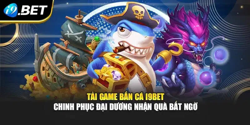 Tải Game Bắn Cá i9Bet Chinh Phục Đại Dương Nhận Quà Bất Ngờ